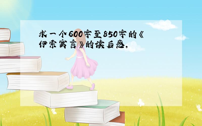 求一个600字至850字的《伊索寓言》的读后感,