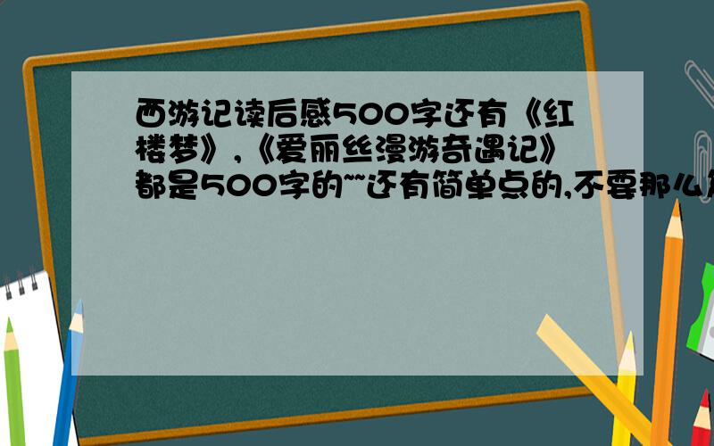 西游记读后感500字还有《红楼梦》,《爱丽丝漫游奇遇记》都是500字的~~还有简单点的,不要那么复杂.