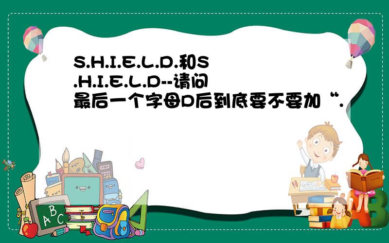 S.H.I.E.L.D.和S.H.I.E.L.D--请问最后一个字母D后到底要不要加“.