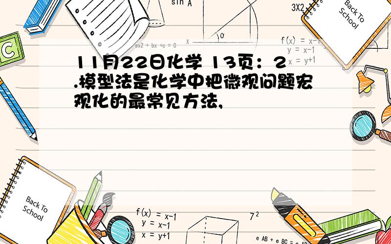 11月22日化学 13页：2.模型法是化学中把微观问题宏观化的最常见方法,