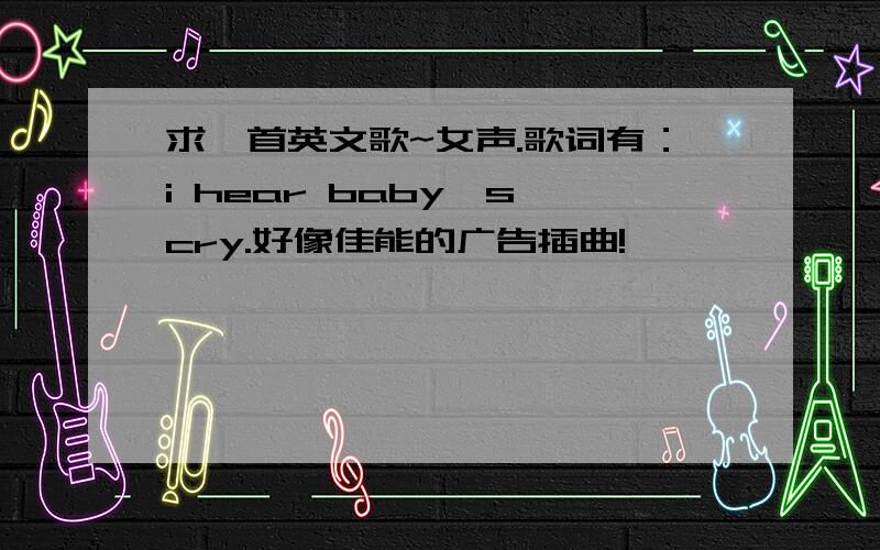 求一首英文歌~女声.歌词有：i hear baby's cry.好像佳能的广告插曲!