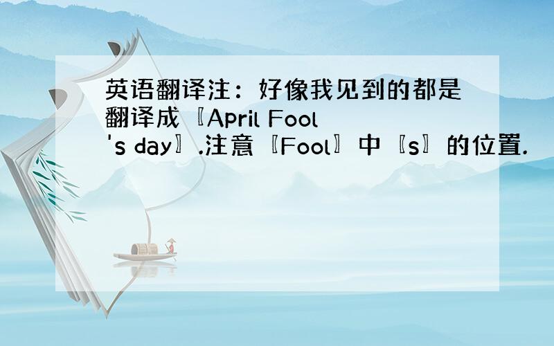 英语翻译注：好像我见到的都是翻译成〖April Fool's day〗.注意〖Fool〗中〖s〗的位置.