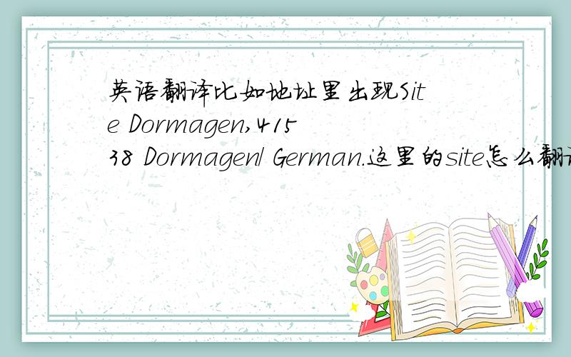 英语翻译比如地址里出现Site Dormagen,41538 Dormagen/ German.这里的site怎么翻译合