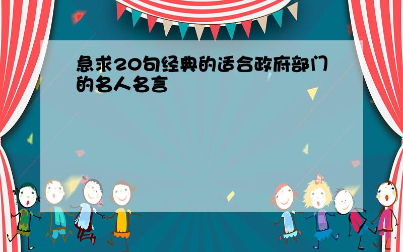 急求20句经典的适合政府部门的名人名言