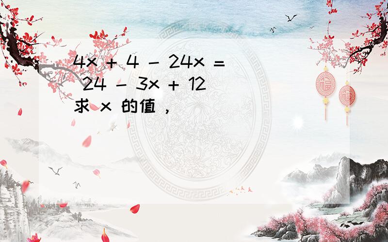 4x + 4 - 24x = 24 - 3x + 12 求 x 的值 ,