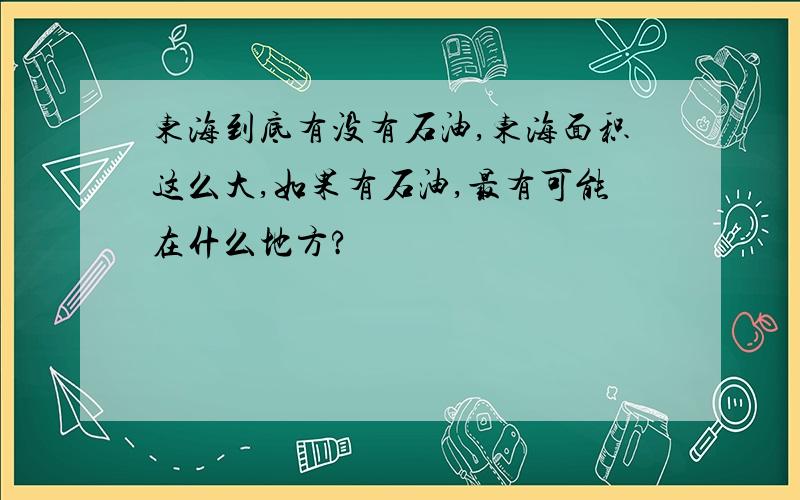 东海到底有没有石油,东海面积这么大,如果有石油,最有可能在什么地方?