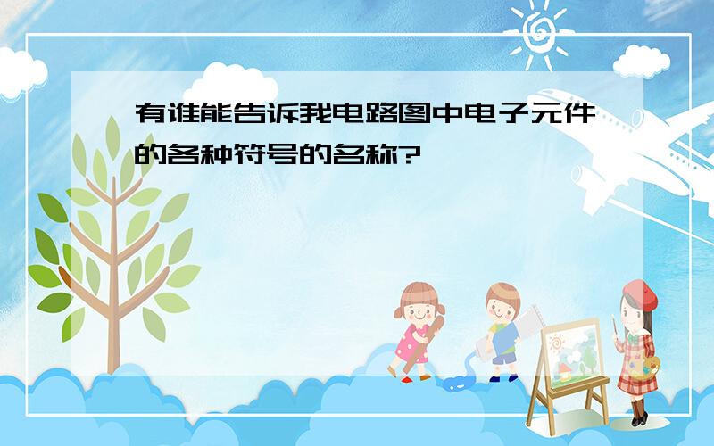 有谁能告诉我电路图中电子元件的各种符号的名称?