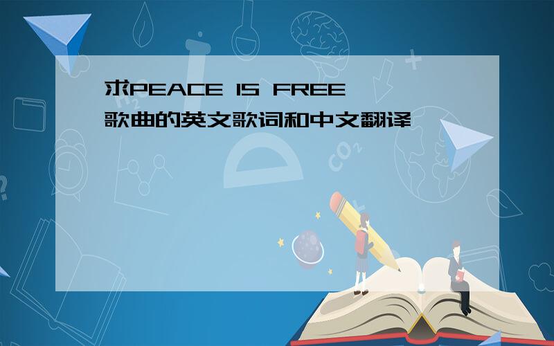 求PEACE IS FREE歌曲的英文歌词和中文翻译