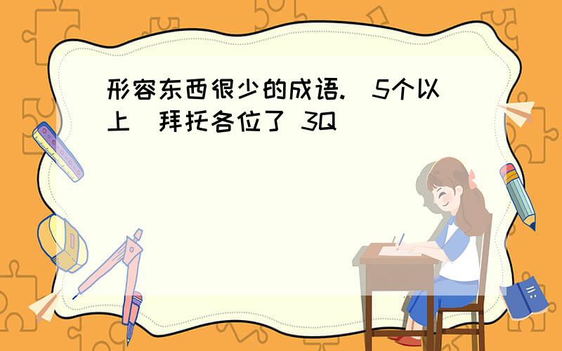 形容东西很少的成语.（5个以上）拜托各位了 3Q