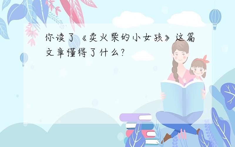 你读了《卖火柴的小女孩》这篇文章懂得了什么?