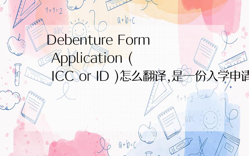 Debenture Form Application ( ICC or ID )怎么翻译,是一份入学申请表中的内容