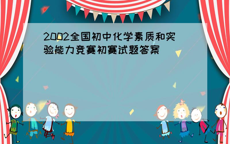 2002全国初中化学素质和实验能力竞赛初赛试题答案