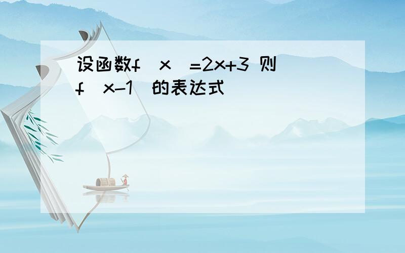 设函数f(x)=2x+3 则f(x-1)的表达式