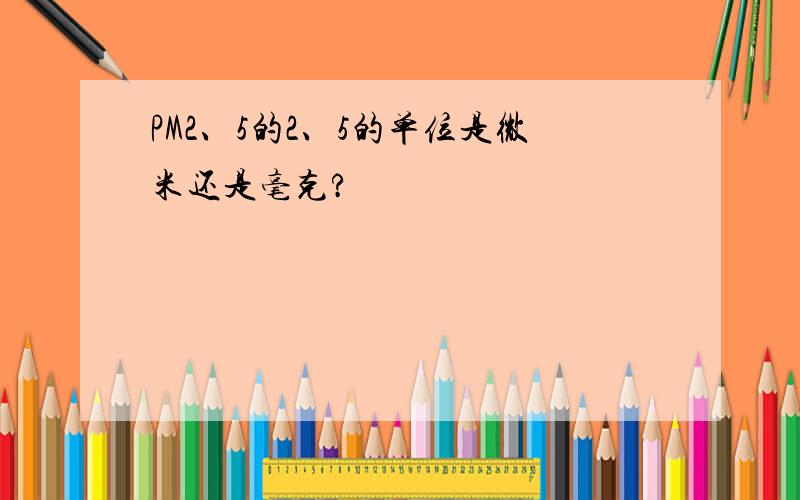 PM2、5的2、5的单位是微米还是毫克?