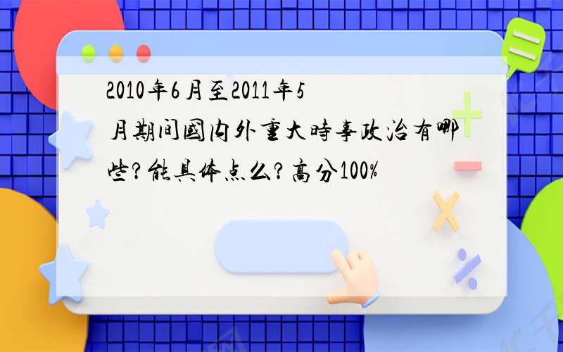 2010年6月至2011年5月期间国内外重大时事政治有哪些?能具体点么?高分100%