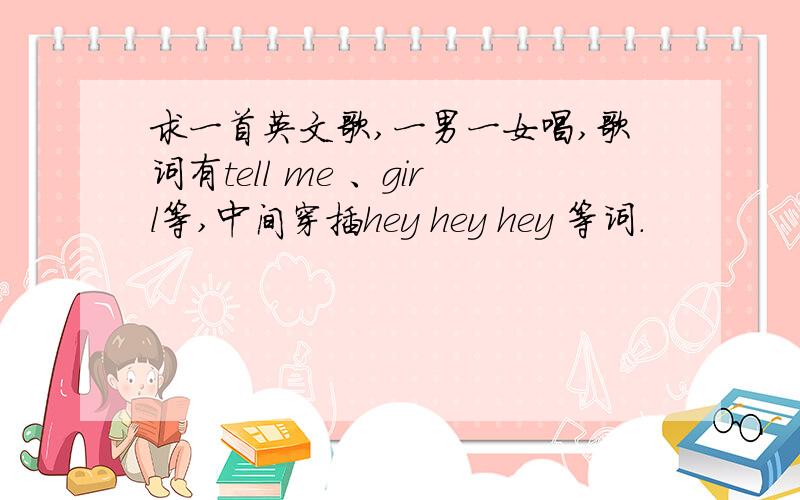 求一首英文歌,一男一女唱,歌词有tell me 、girl等,中间穿插hey hey hey 等词.