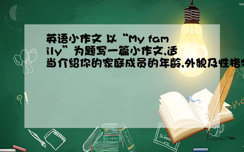 英语小作文 以“My family”为题写一篇小作文,适当介绍你的家庭成员的年龄,外貌及性格特点等