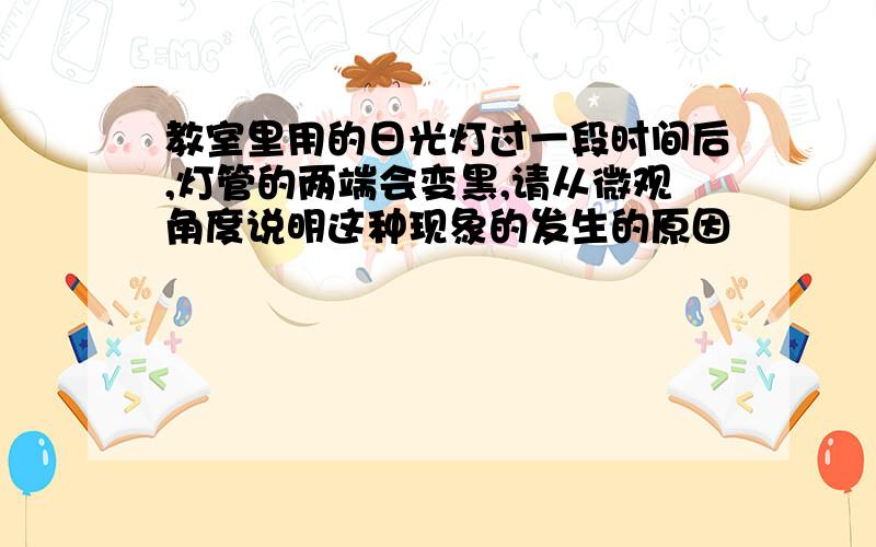 教室里用的日光灯过一段时间后,灯管的两端会变黑,请从微观角度说明这种现象的发生的原因