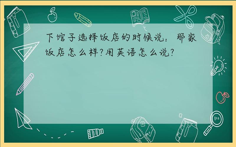 下馆子选择饭店的时候说：那家饭店怎么样?用英语怎么说?