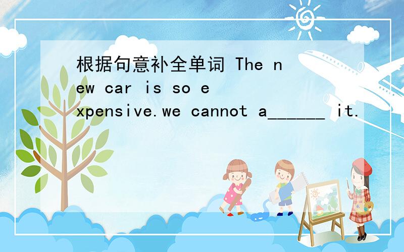 根据句意补全单词 The new car is so expensive.we cannot a______ it.