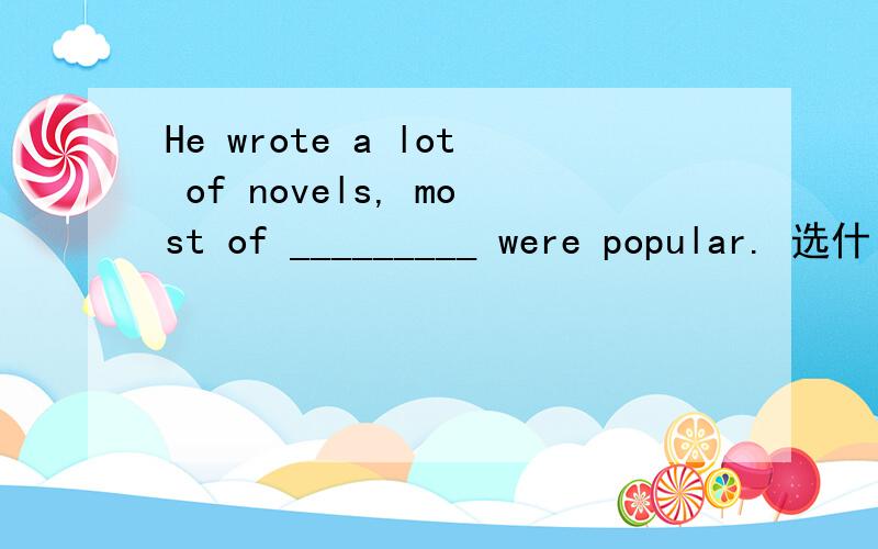 He wrote a lot of novels, most of _________ were popular. 选什