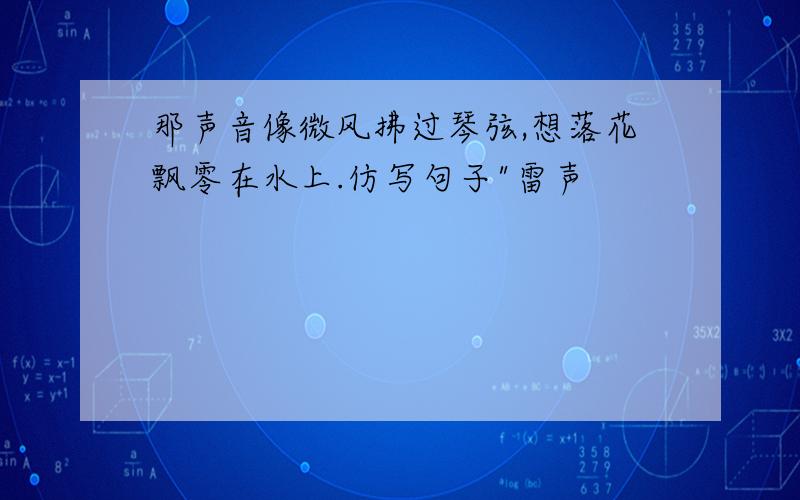 那声音像微风拂过琴弦,想落花飘零在水上.仿写句子