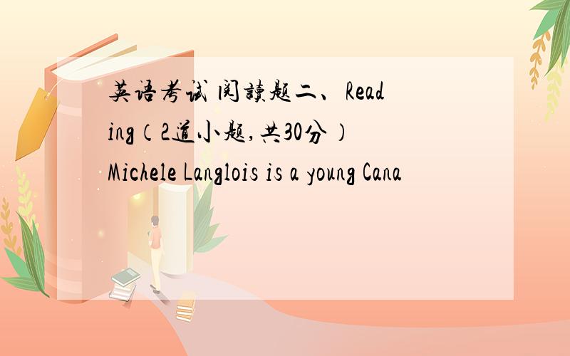 英语考试 阅读题二、Reading（2道小题,共30分）Michele Langlois is a young Cana