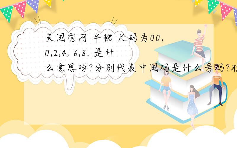 美国官网 半裙 尺码为00,0,2,4, 6,8. 是什么意思呀?分别代表中国码是什么号码?腰围多少?谢谢