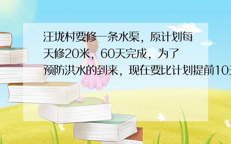 汪垅村要修一条水渠，原计划每天修20米，60天完成，为了预防洪水的到来，现在要比计划提前10天完成，现在每天应修多少米？