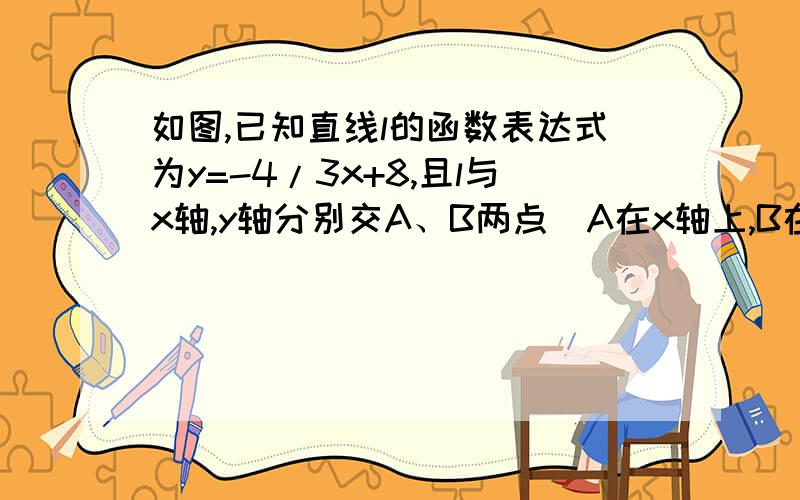 如图,已知直线l的函数表达式为y=-4/3x+8,且l与x轴,y轴分别交A、B两点（A在x轴上,B在y轴上）,动点Q从B