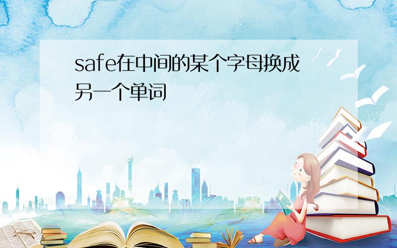 safe在中间的某个字母换成另一个单词