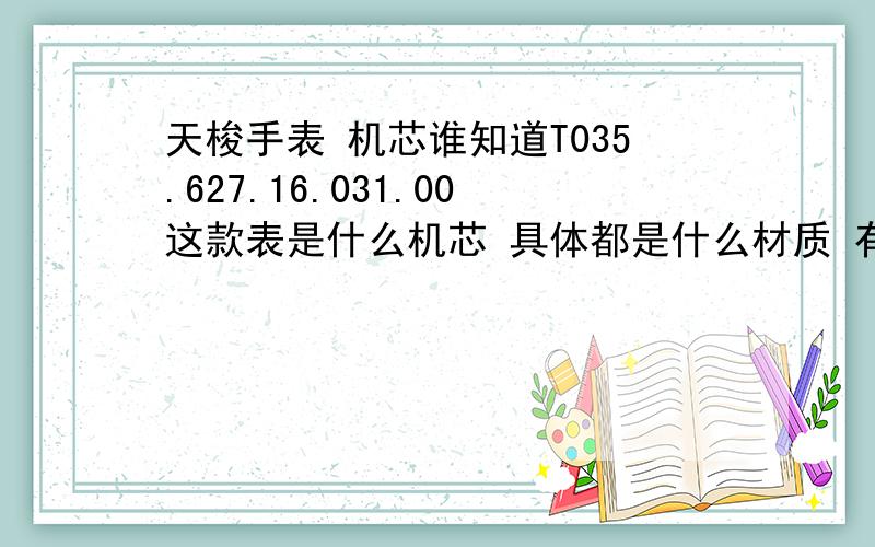 天梭手表 机芯谁知道T035.627.16.031.00这款表是什么机芯 具体都是什么材质 有没塑料 是红宝石轴承还是蓝