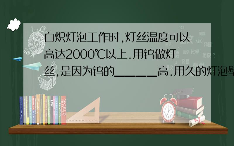 白炽灯泡工作时,灯丝温度可以高达2000℃以上.用钨做灯丝,是因为钨的▁▁▁▁高.用久的灯泡壁会发黑,这主要是由于钨先▁