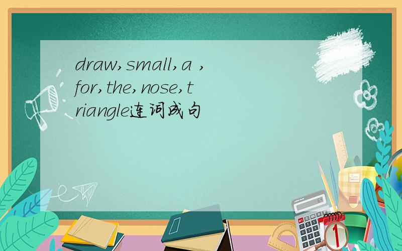 draw,small,a ,for,the,nose,triangle连词成句