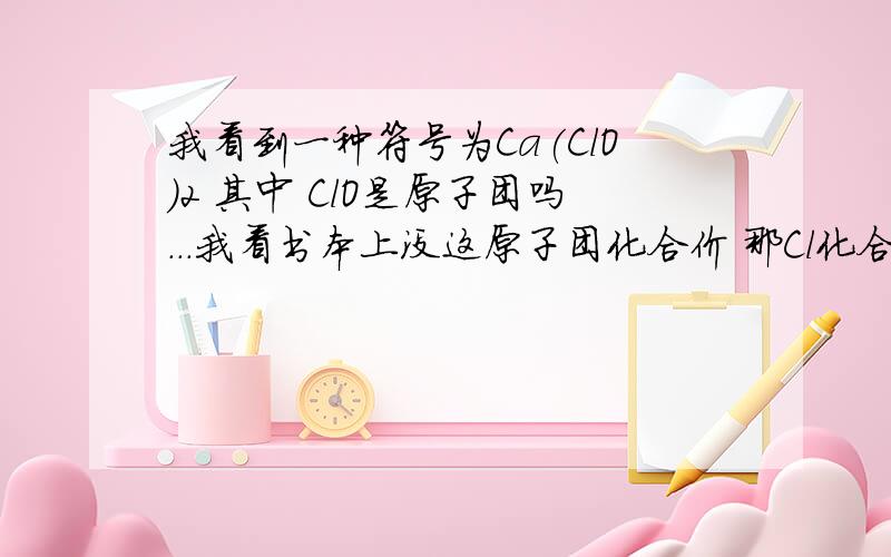 我看到一种符号为Ca(ClO)2 其中 ClO是原子团吗...我看书本上没这原子团化合价 那Cl化合价怎么求