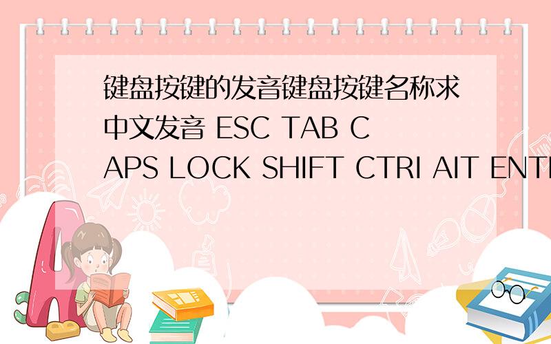 键盘按键的发音键盘按键名称求中文发音 ESC TAB CAPS LOCK SHIFT CTRI AIT ENTER 等等