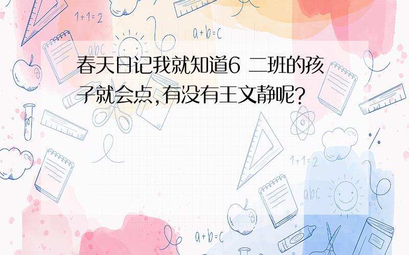 春天日记我就知道6 二班的孩子就会点,有没有王文静呢?