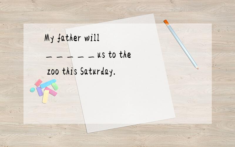 My father will_____us to the zoo this Saturday.