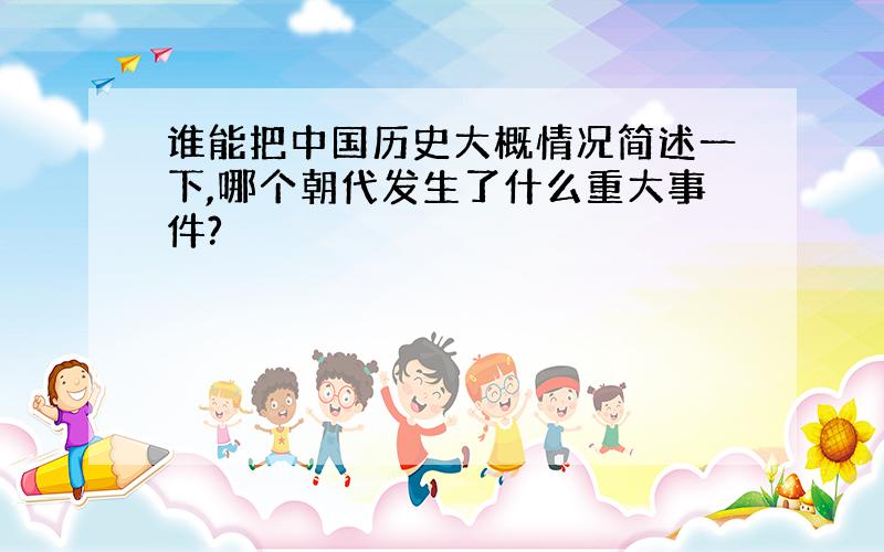 谁能把中国历史大概情况简述一下,哪个朝代发生了什么重大事件?