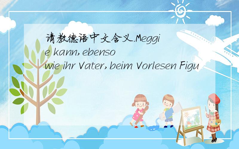 请教德语中文含义.Meggie kann,ebenso wie ihr Vater,beim Vorlesen Figu