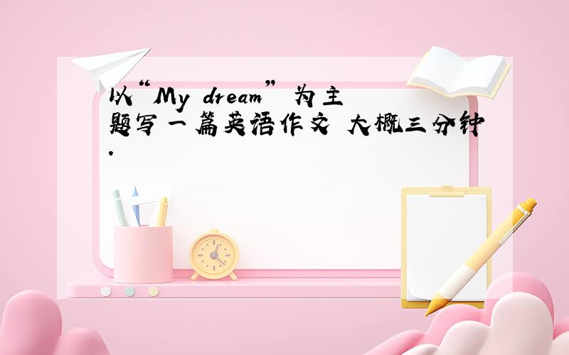 以“My dream” 为主题写一篇英语作文 大概三分钟.