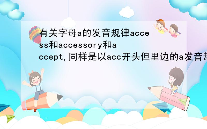 有关字母a的发音规律access和accessory和accept,同样是以acc开头但里边的a发音却不一样.这是怎么回