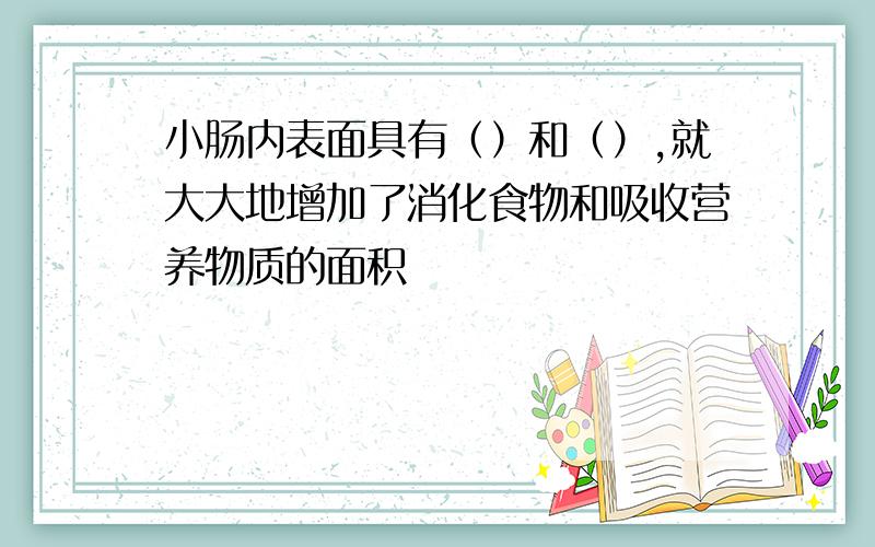 小肠内表面具有（）和（）,就大大地增加了消化食物和吸收营养物质的面积