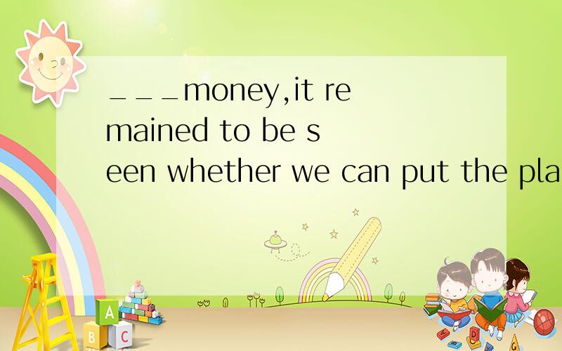 ___money,it remained to be seen whether we can put the plan