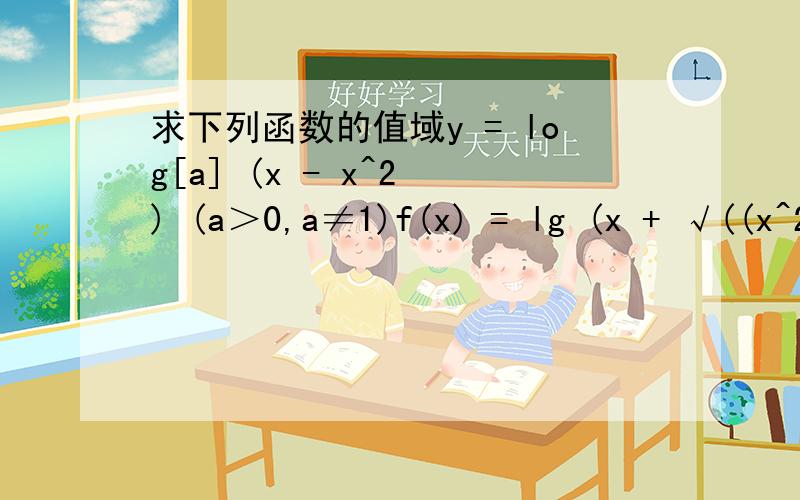 求下列函数的值域y = log[a] (x - x^2 ) (a＞0,a≠1)f(x) = lg (x + √((x^2