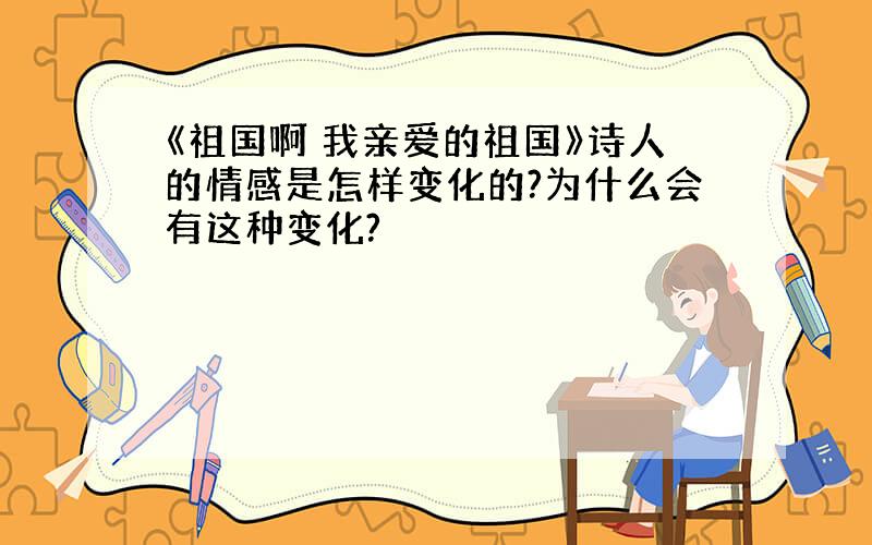 《祖国啊 我亲爱的祖国》诗人的情感是怎样变化的?为什么会有这种变化?