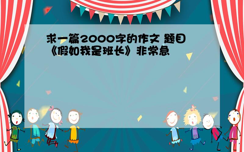 求一篇2000字的作文 题目《假如我是班长》非常急