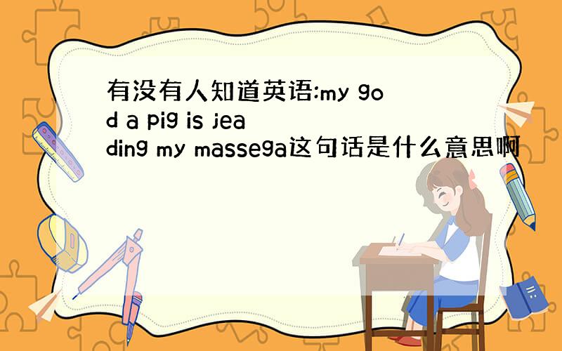 有没有人知道英语:my god a pig is jeading my massega这句话是什么意思啊