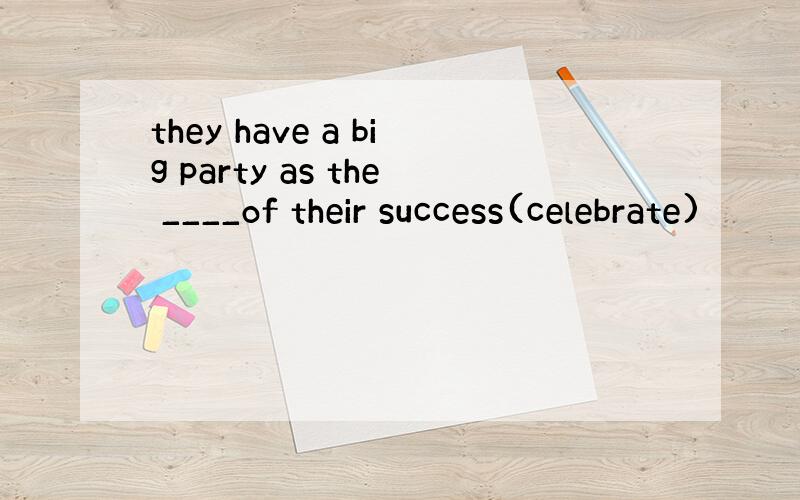 they have a big party as the ____of their success(celebrate)