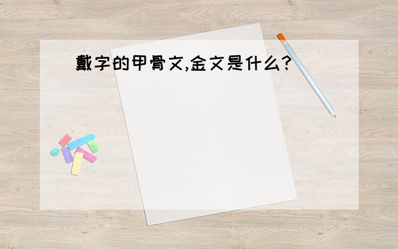 戴字的甲骨文,金文是什么?